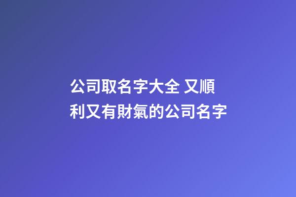 公司取名字大全 又順利又有財氣的公司名字
